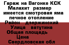 Гараж на Вагонке.КСК “Малахит“ размер 6*3,имеется смотровая яма.печное отопление › Район ­ дзержинский › Улица ­ ватутина › Общая площадь ­ 18 › Цена ­ 110 000 - Свердловская обл., Нижний Тагил г. Недвижимость » Гаражи   